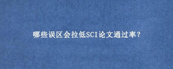 哪些误区会拉低SCI论文通过率？