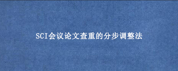 SCI会议论文查重的分步调整法