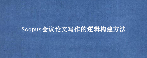 Scopus会议论文写作的逻辑构建方法