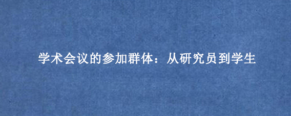 学术会议的参加群体：从研究员到学生