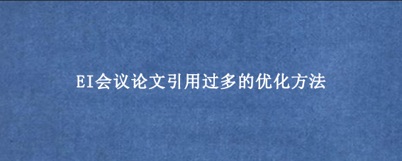 EI会议论文引用过多的优化方法