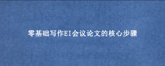 零基础写作EI会议论文的核心步骤