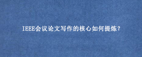 IEEE会议论文写作的核心如何提炼？