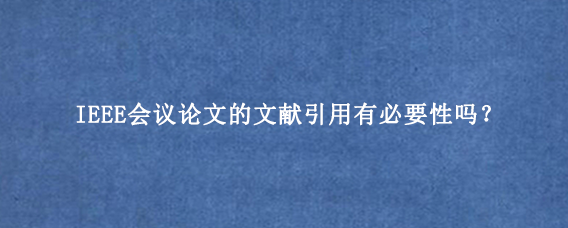 IEEE会议论文的文献引用有必要性吗？