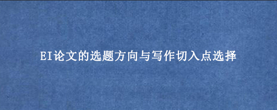 EI论文的选题方向与写作切入点选择