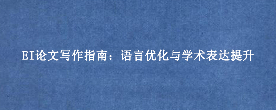 EI论文写作指南：语言优化与学术表达提升