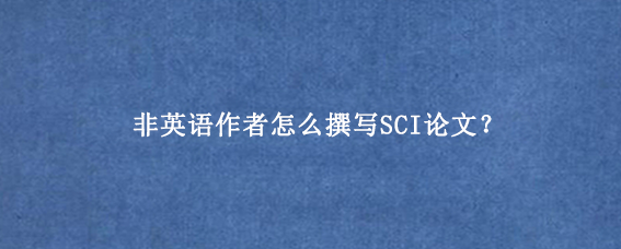 非英语作者怎么撰写SCI论文？