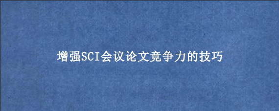 增强SCI会议论文竞争力的技巧