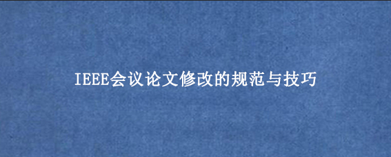 IEEE会议论文修改的规范与技巧