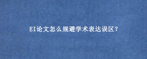 EI论文怎么规避学术表达误区？