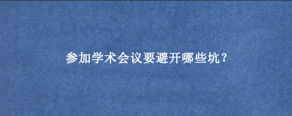 参加学术会议要避开哪些坑？