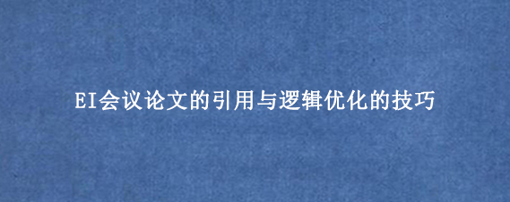 EI会议论文的引用与逻辑优化的技巧