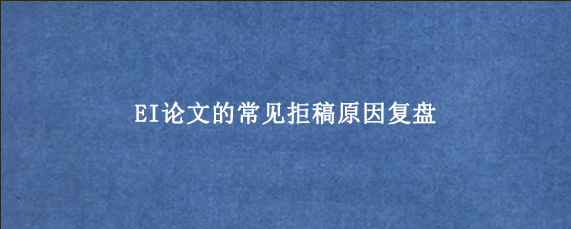 EI论文的常见拒稿原因复盘