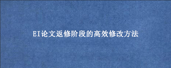 EI论文返修阶段的高效修改方法