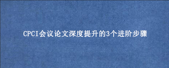CPCI会议论文深度提升的3个进阶步骤