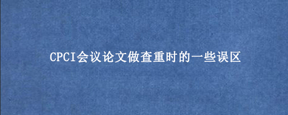 CPCI会议论文做查重时的一些误区