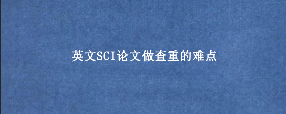 英文SCI论文做查重的难点