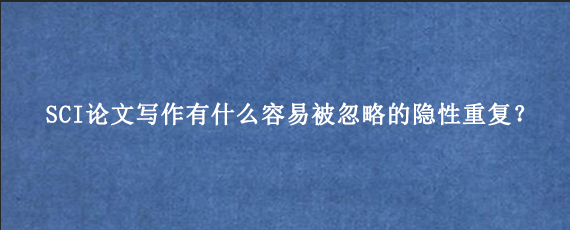 SCI论文写作有什么容易被忽略的隐性重复？