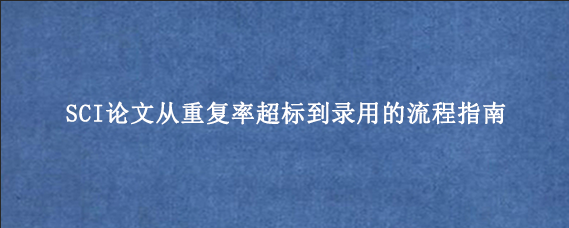 SCI论文从重复率超标到录用的流程指南
