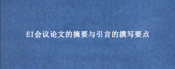 EI会议论文的摘要与引言的撰写要点