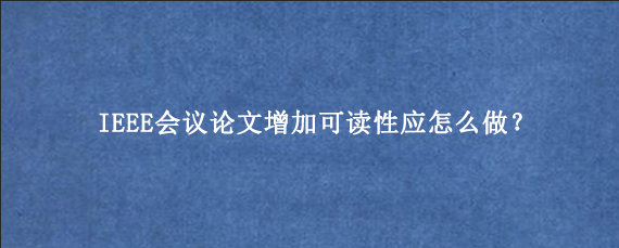 IEEE会议论文增加可读性应怎么做？