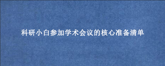 科研小白参加学术会议的核心准备清单
