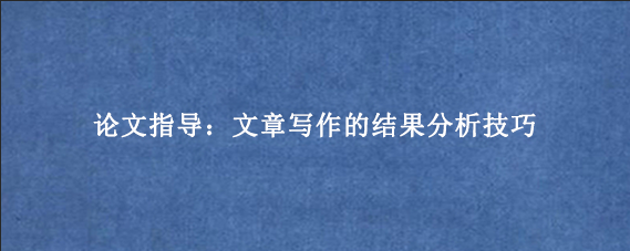 论文指导：文章写作的结果分析技巧