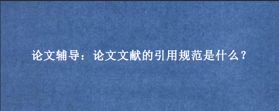 论文辅导：论文文献的引用规范是什么？