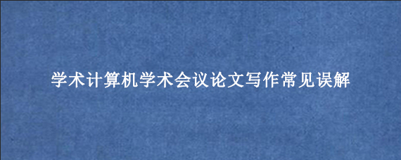 学术计算机学术会议论文写作常见误解