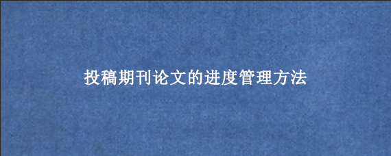 投稿期刊论文的进度管理方法