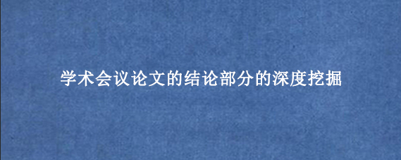 学术会议论文的结论部分的深度挖掘