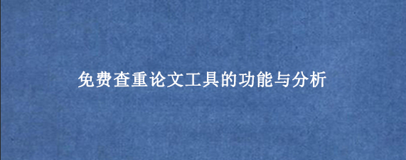 免费查重论文工具的功能与分析