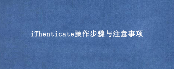 iThenticate操作步骤与注意事项