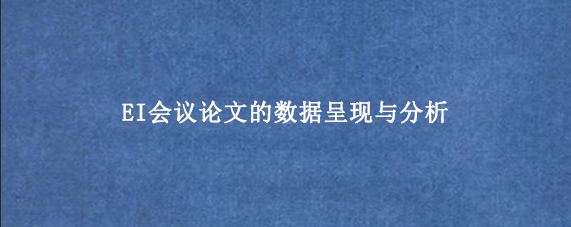 EI会议论文的数据呈现与分析