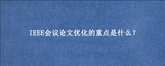 IEEE会议论文优化的重点是什么？