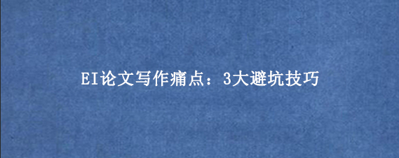 EI论文写作痛点：3大避坑技巧