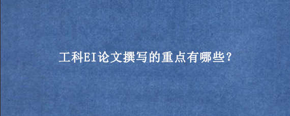 工科EI论文撰写的重点有哪些？