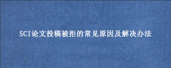 SCI论文投稿被拒的常见原因及解决办法