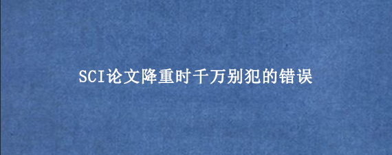SCI论文降重时千万别犯的错误
