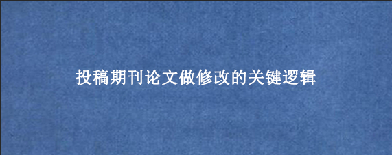 投稿期刊论文做修改的关键逻辑