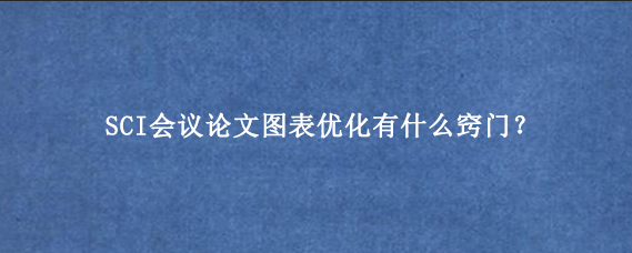 SCI会议论文图表优化有什么窍门？