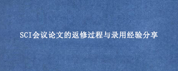 SCI会议论文的返修过程与录用经验分享