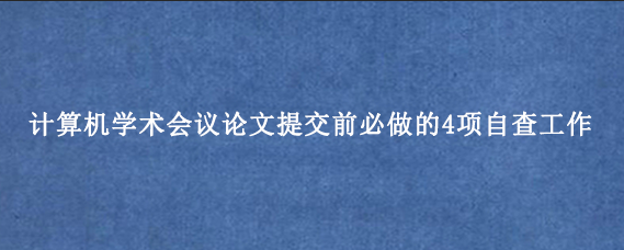计算机学术会议论文提交前必做的4项自查工作