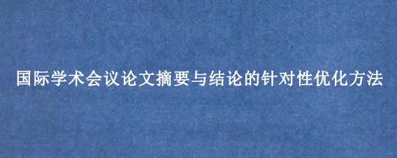 国际学术会议论文摘要与结论的针对性优化方法