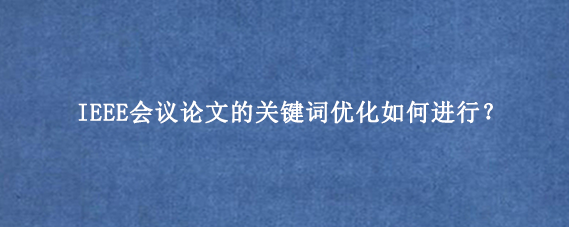IEEE会议论文的关键词优化如何进行？