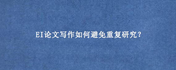 EI论文写作如何避免重复研究？