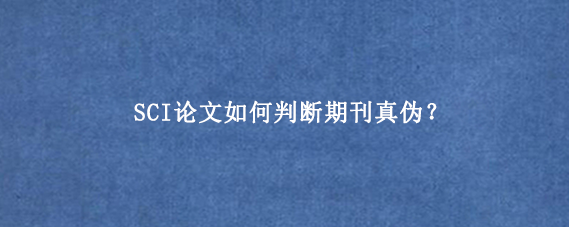 SCI论文如何判断期刊真伪？