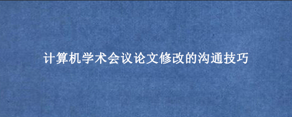 计算机学术会议论文修改的沟通技巧