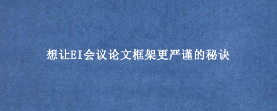 想让EI会议论文框架更严谨的秘诀
