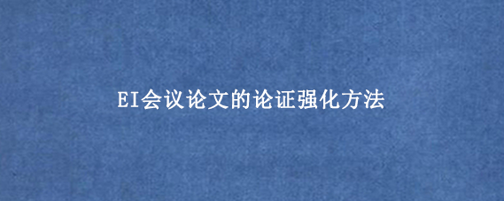 EI会议论文的论证强化方法